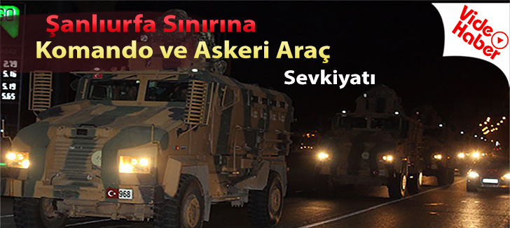 Şanlıurfa sınırına komando ve askeri araç sevkiyatı