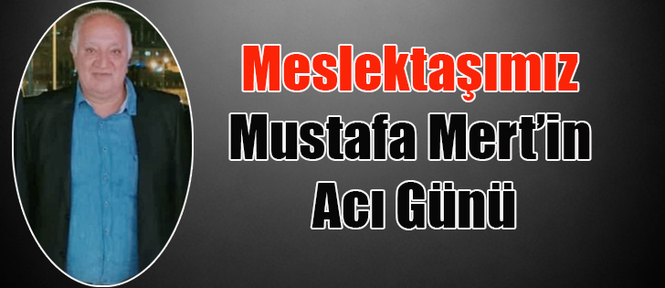 Meslektaşımız Mustafa Mert’in Acı Günü