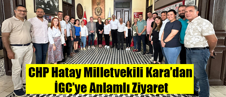 CHP Hatay Milletvekili Kara’dan İGC’ye Anlamlı Ziyaret