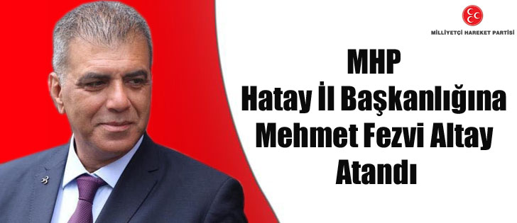 MHP Hatay İl Başkanlığına Mehmet Fezvi Altay Atandı