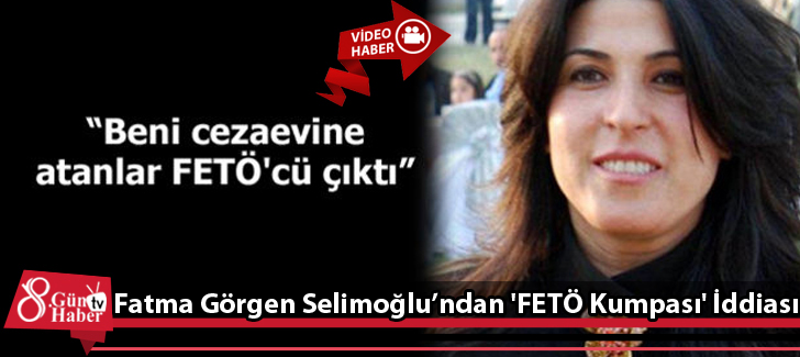 Fatma Görgen Selimoğlundan 'FETÖ Kumpası' İddiası