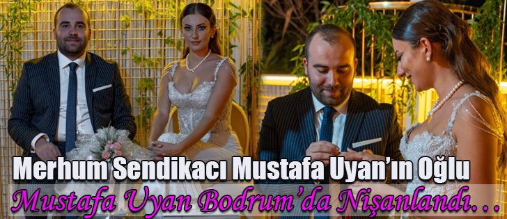 Merhum Sendikacı Mustafa Uyan’ın Oğlu Mustafa Uyan Bodrum’da Nişanlandı