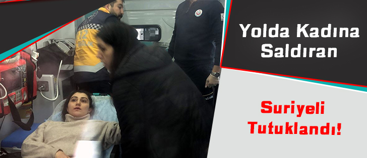 Yolda Kadına Saldıran Suriyeli Tutuklandı !               