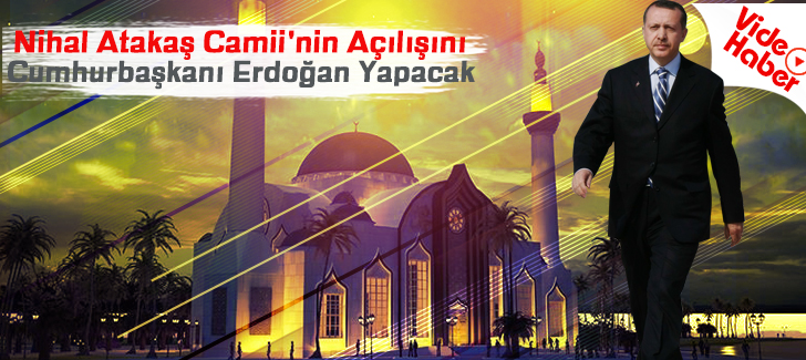 Nihal Atakaş Camii'nin Açılışını Cumhurbaşkanı Erdoğan Yapacak