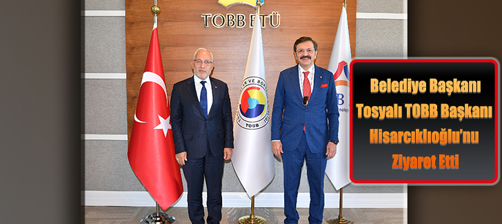  Belediye Başkanı Tosyalı TOBB Başkanı Hisarcıklıoğlunu Ziyaret Etti