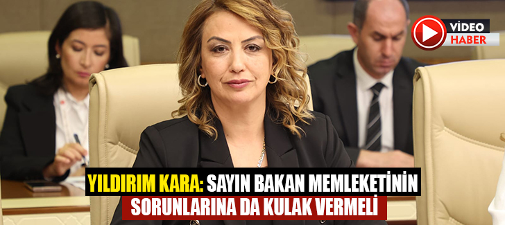 YILDIRIM KARA: SAYIN BAKAN MEMLEKETİNİN SORUNLARINA DA KULAK VERMELİ