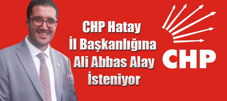 CHP Hatay İl Başkanlığına Ali Abbas Alay İsteniyor