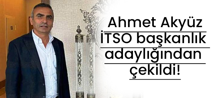  Ahmet Akyüz İTSO başkanlık adaylığından çekildi!
