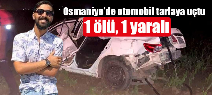 Osmaniye’de otomobil tarlaya uçtu: 1 ölü, 1 yaralı