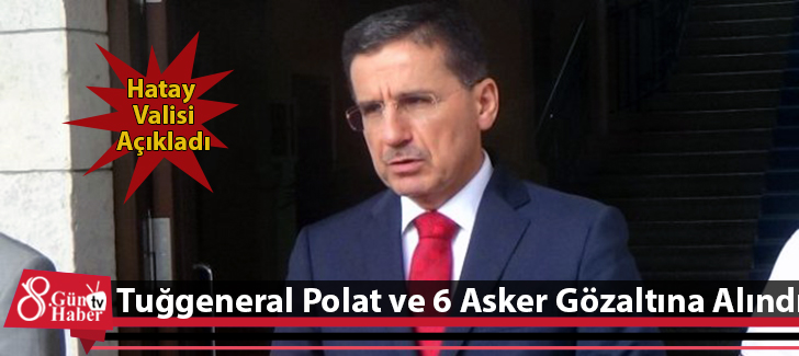 Tuğgeneral Polat ve 6 Asker Gözaltına Alındı