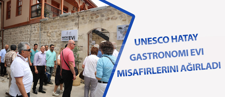  Unesco Hatay Gastronomi Evi Misafirlerini Ağırladı