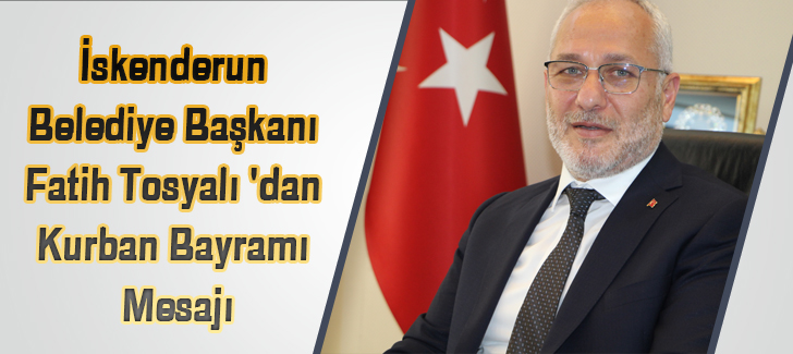 İskenderun Belediye Başkanı Fatih Tosyalı 'dan Kurban Bayramı Mesajı