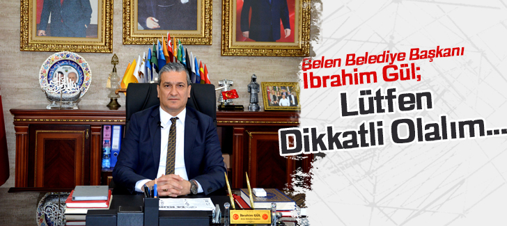 Belen Belediye Başkanı İbrahim Gül; Lütfen dikkatli olalım