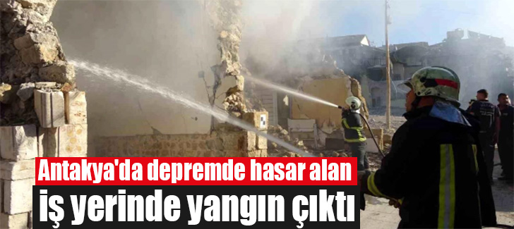 Antakya'da depremde hasar alan iş yerinde yangın çıktı