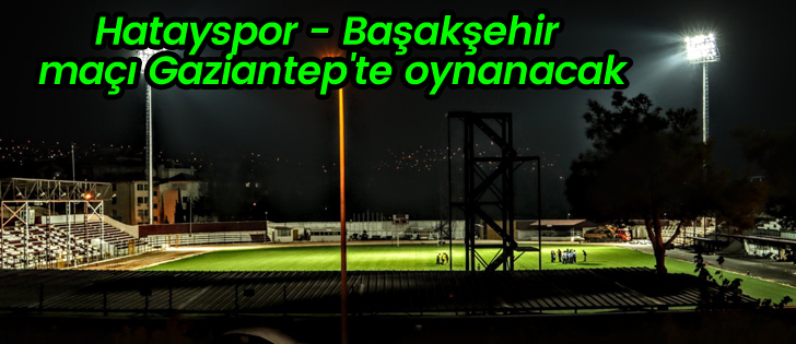 Hatayspor - Başakşehir maçı Gaziantep'te oynanacak