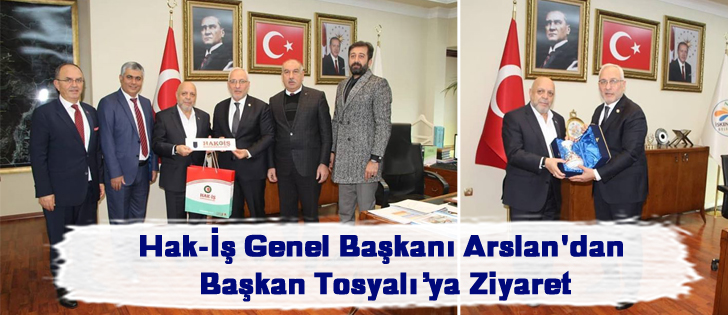 Hak-İş Genel Başkanı Arslan'dan Başkan Tosyalıya Ziyaret