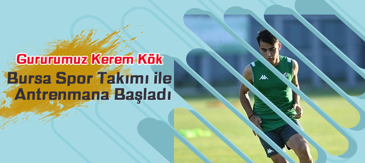Gururumuz Kerem Kök Bursaspor Takımı ile Antrenmanlara Başladı