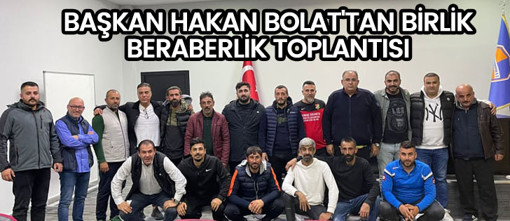  BAŞKAN HAKAN BOLAT'TAN BİRLİK BERABERLİK TOPLANTISI