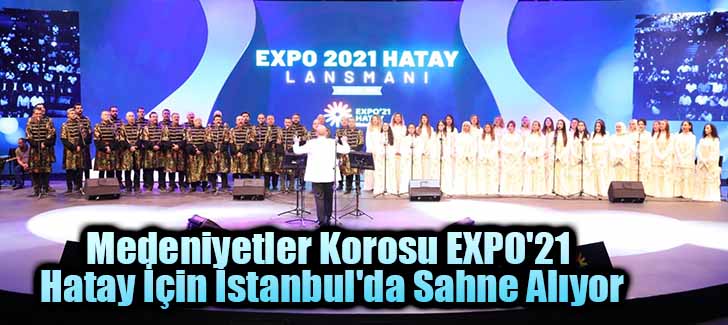 Medeniyetler Korosu EXPO'21 Hatay İçin İstanbul'da Sahne Alıyor