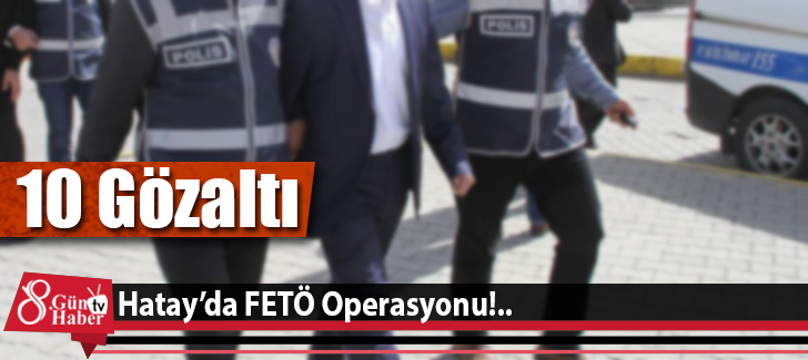  Hatay'da FETÖ Operasyonu: 10 Gözaltı