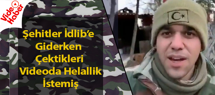 Şehitler İdlibe giderken çektikleri videoda helallik istemiş