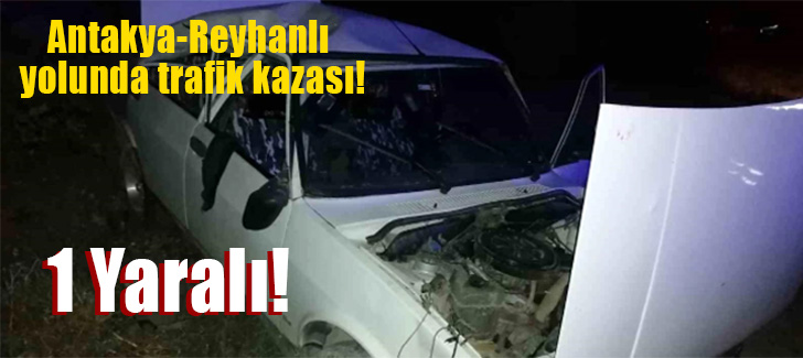 Antakya-Reyhanlı yolunda trafik kazası: Bir kişi yaralandı