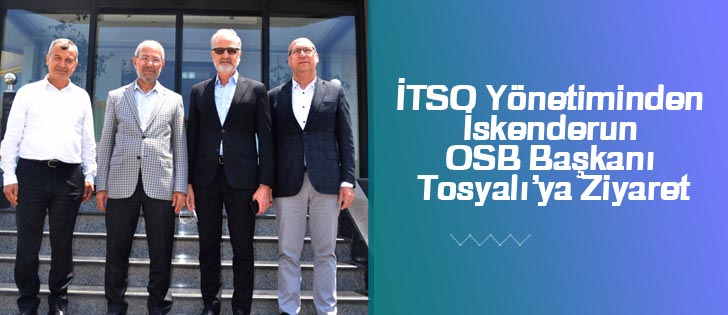 İTSO Yönetiminden İskenderun OSB Başkanı Tosyalıya Ziyaret