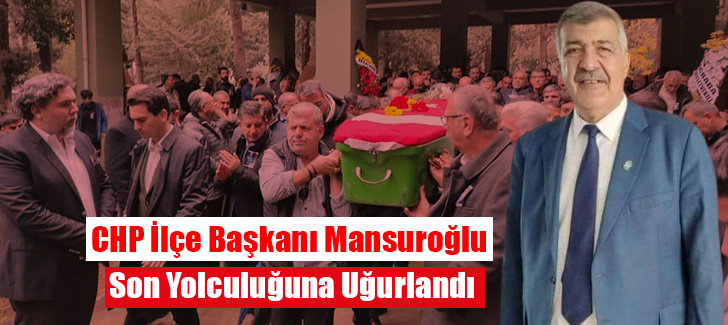 CHP İlçe Başkanı Mansuroğlu Son Yolculuğuna Uğurlandı