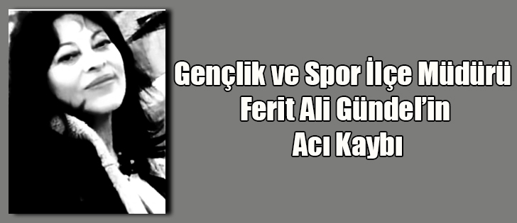 Gençlik ve Spor İlçe Müdürü Ferit Ali Gündel’in Acı Kaybı