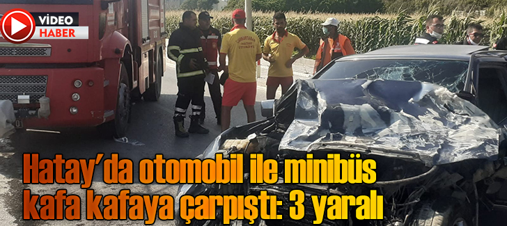 Samandağ'da otomobil ile minibüs kafa kafaya çarpıştı: 3 yaralı