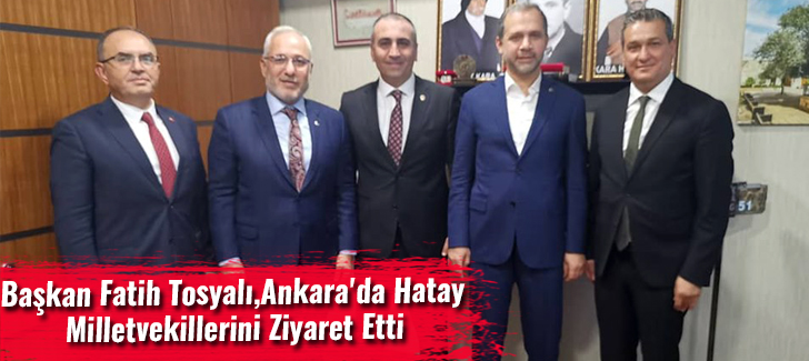 Başkan Fatih Tosyalı,Ankara'da Hatay  Milletvekillerini Ziyaret Etti
