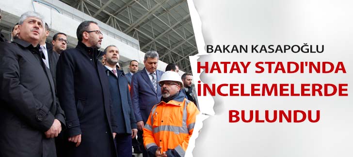 Bakan Kasapoğlu, Hatay Stadı'nda incelemelerde bulundu
