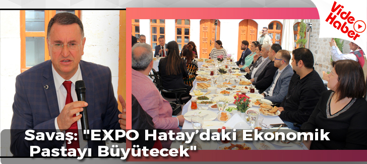 Savaş: 'EXPO Hataydaki ekonomik pastayı büyütecek'