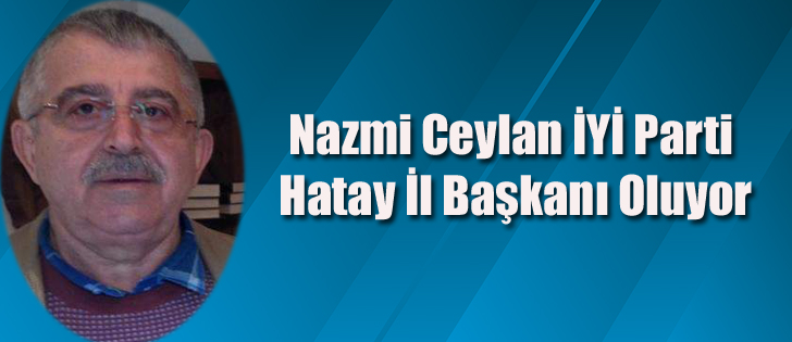 Nazmi Ceylan İYİ Parti Hatay İl Başkanı Oluyor