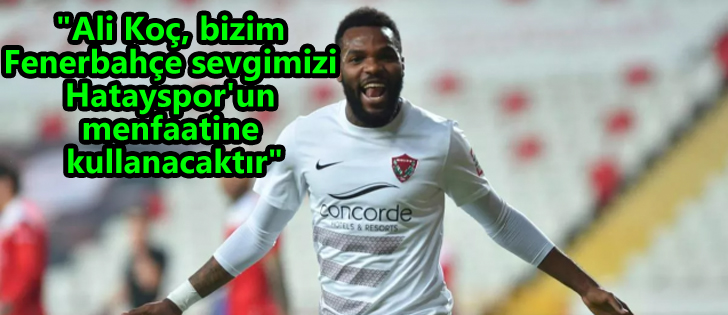 'Ali Koç, bizim Fenerbahçe sevgimizi Hatayspor'un menfaatine kullanacaktır'