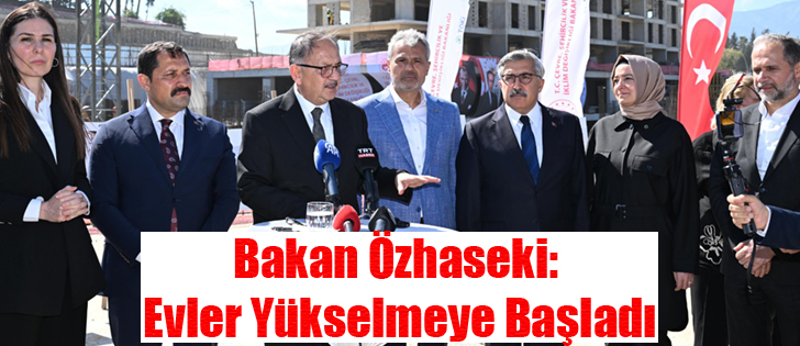 Bakan Özhaseki: Evler Yükselmeye Başladı