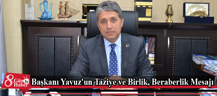 Başkanı Yavuz'un Taziye ve Birlik, Beraberlik Mesajı