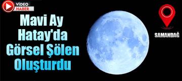 Mavi Ay Hatay'da görsel şölen oluşturdu